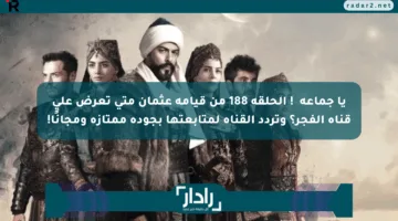 يا جماعة注意! الحلقة 188 من قيامة عثمان متى تعرض على قناة الفجر؟ وتردد القناة لمتابعتها بجودة ممتازة ومجانًا!